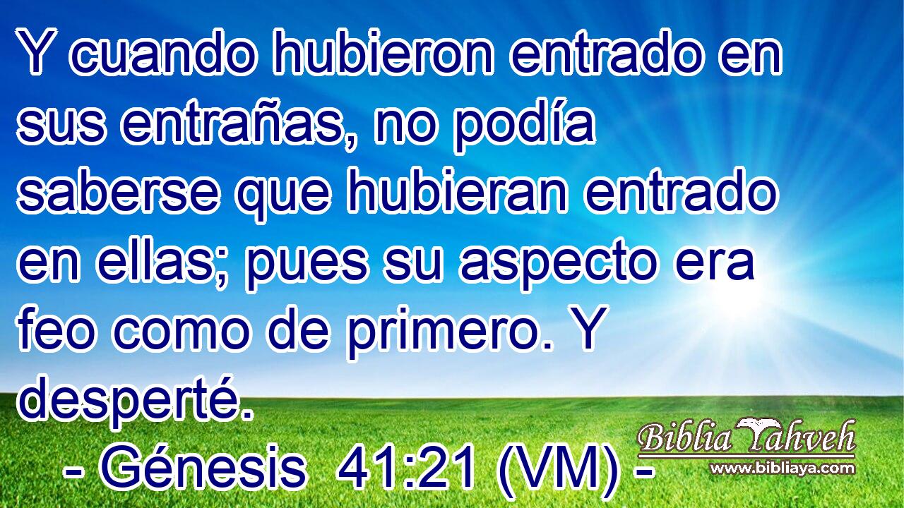  Y cuando hubieron entrado en sus entrañas, no podía saberse que hubieran entrado en ellas; pues su aspecto era feo como de primero. Y desperté. 