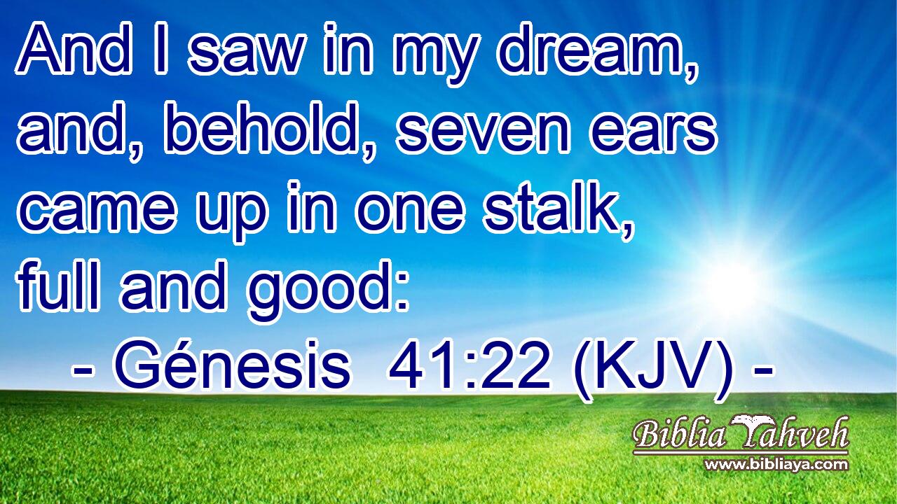 And I saw in my dream, and, behold, seven ears came up in one stalk, full and good:
