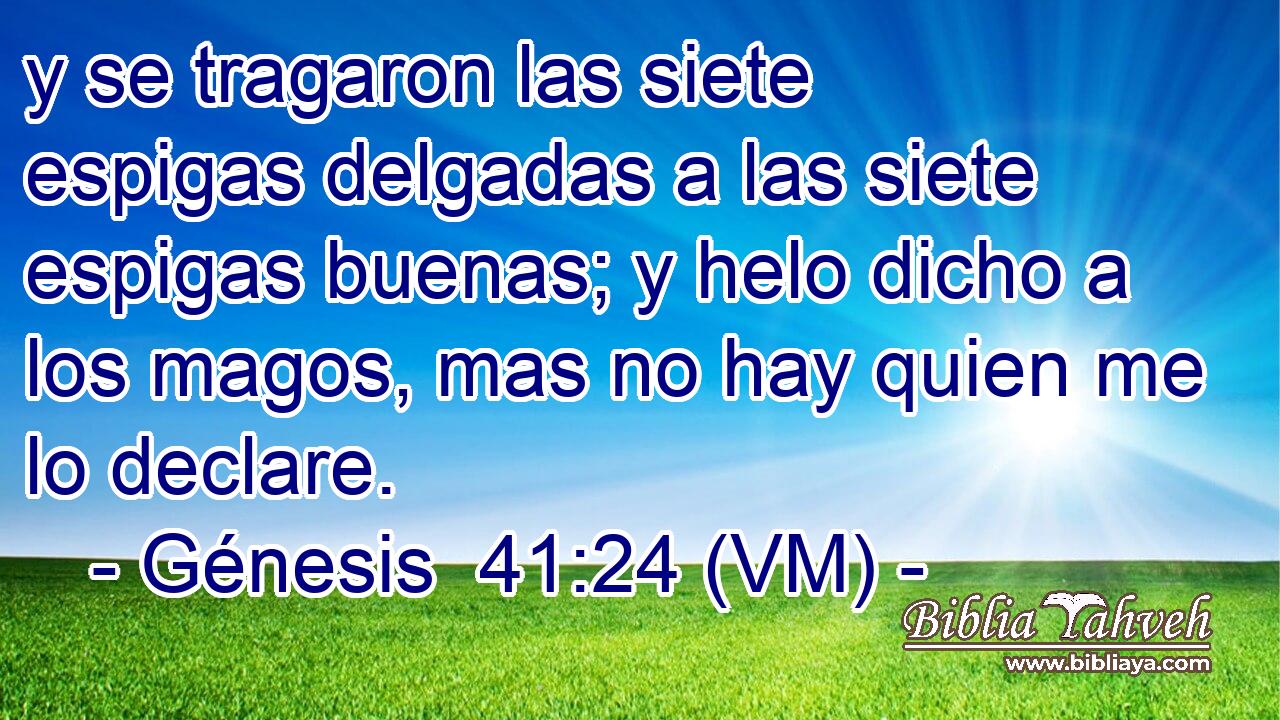  y se tragaron las siete espigas delgadas a las siete espigas buenas; y helo dicho a los magos, mas no hay quien me lo declare. 