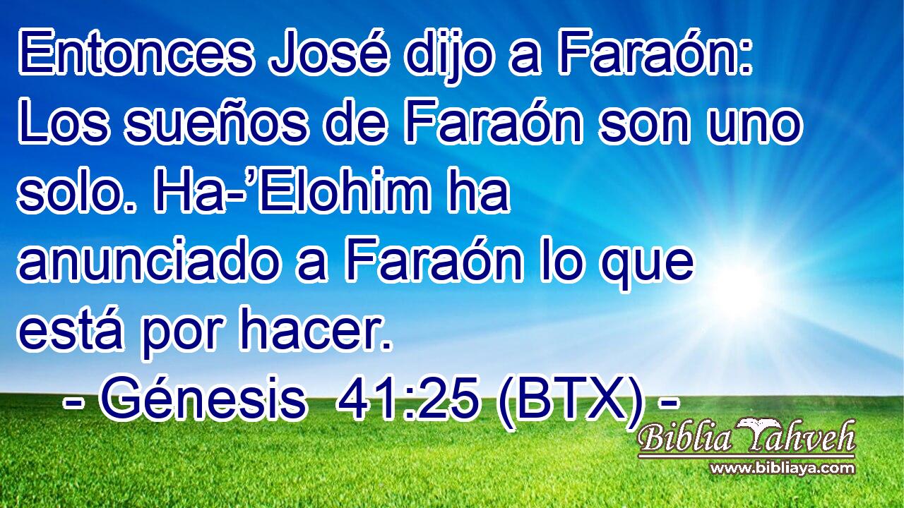 Entonces José dijo a Faraón: Los sueños de Faraón son uno solo. Ha-’Elohim ha anunciado a Faraón lo que está por hacer.