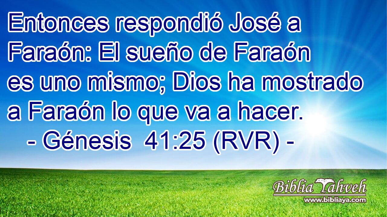 Entonces respondió José a Faraón: El sueño de Faraón es uno mismo; Dios ha mostrado a Faraón lo que va a hacer.