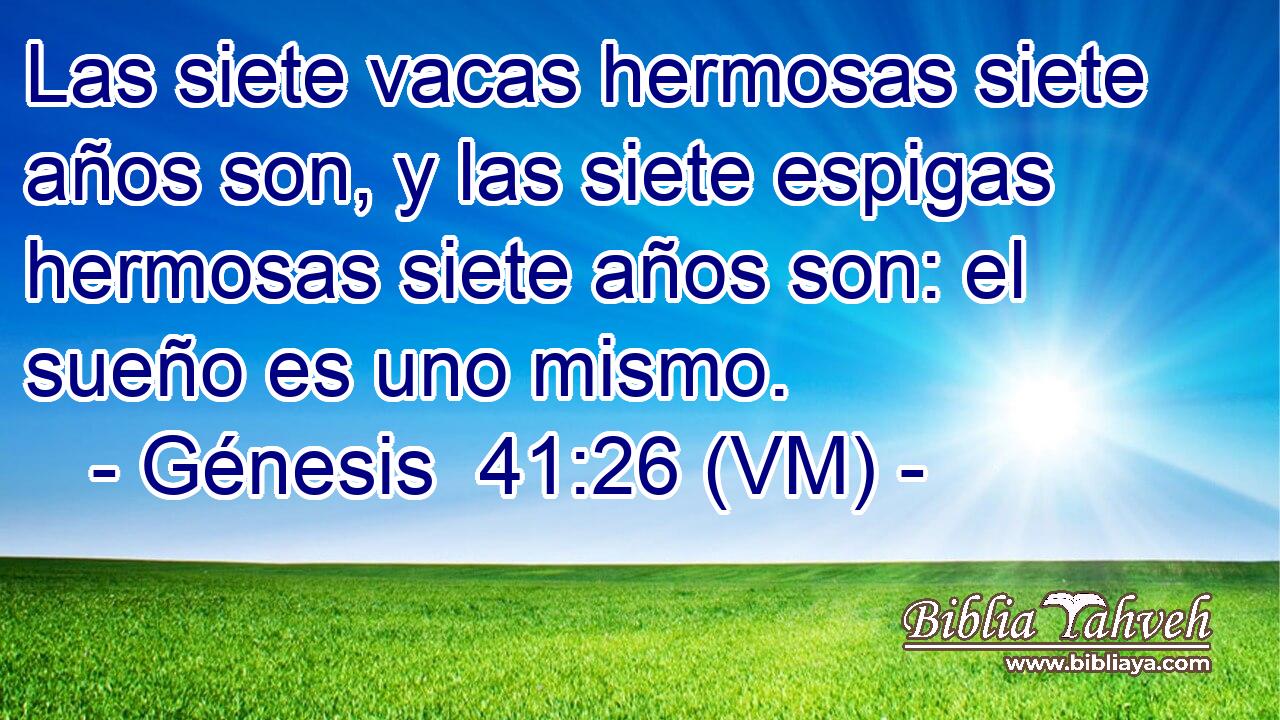  Las siete vacas hermosas siete años son, y las siete espigas hermosas siete años son: el sueño es uno mismo. 