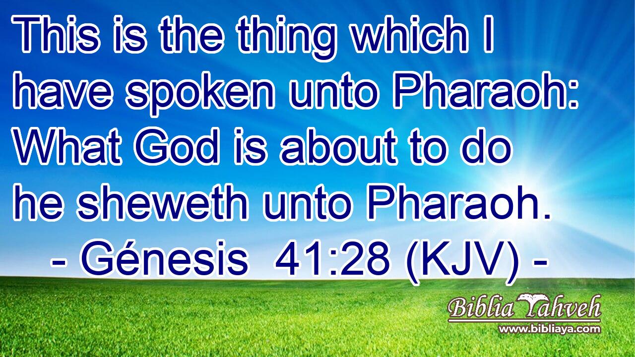 This is the thing which I have spoken unto Pharaoh: What God is about to do he sheweth unto Pharaoh.