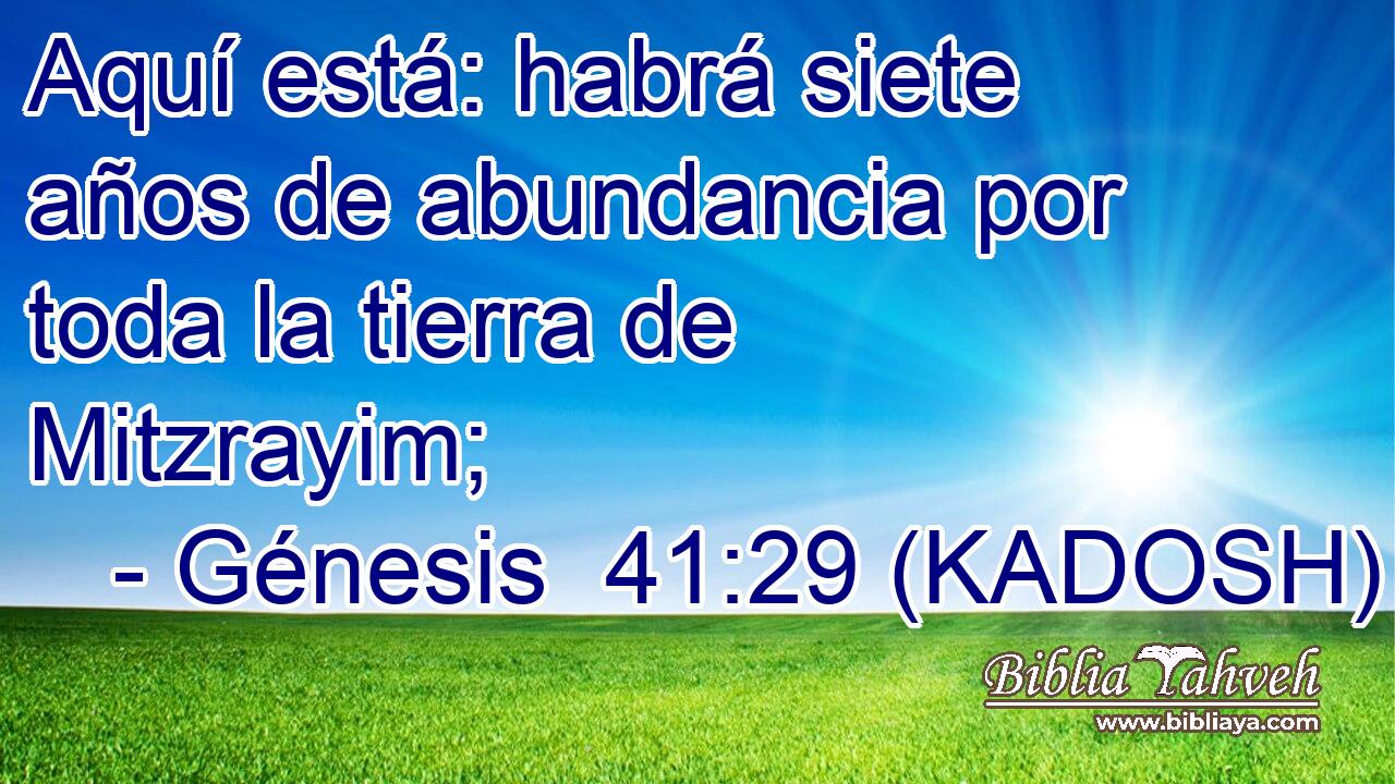  Aquí está: habrá siete años de abundancia por toda la tierra de Mitzrayim; 