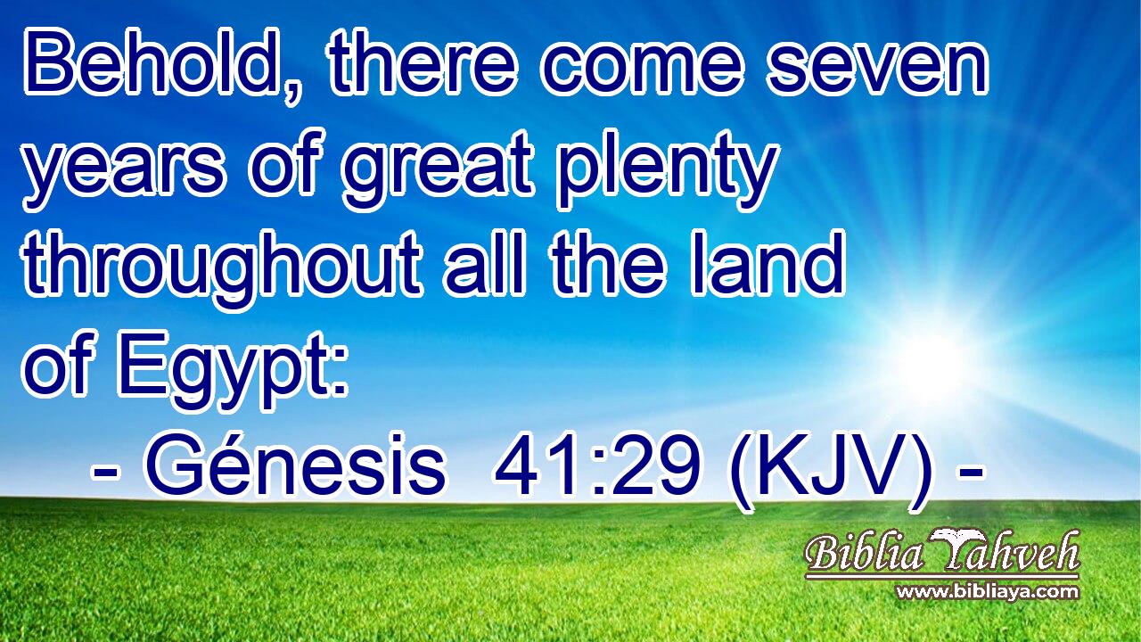 Behold, there come seven years of great plenty throughout all the land of Egypt: