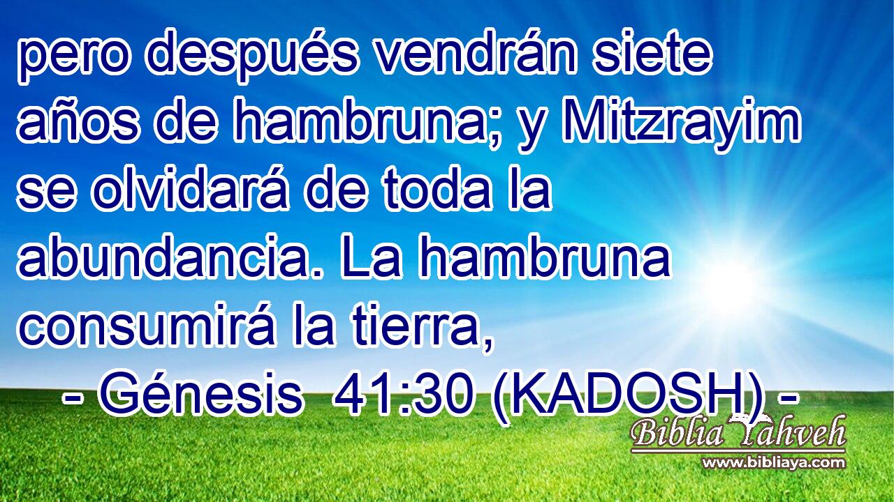  pero después vendrán siete años de hambruna; y Mitzrayim se olvidará de toda la abundancia. La hambruna consumirá la tierra, 