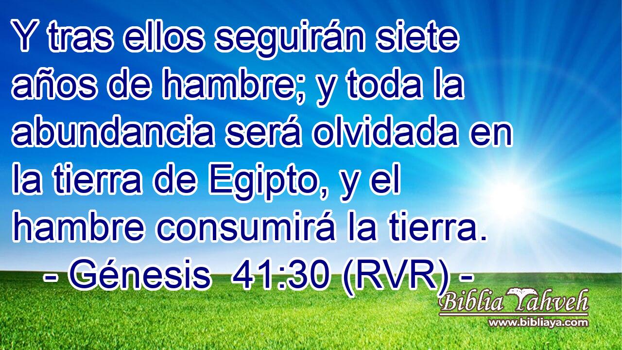 Y tras ellos seguirán siete años de hambre; y toda la abundancia será olvidada en la tierra de Egipto, y el hambre consumirá la tierra.