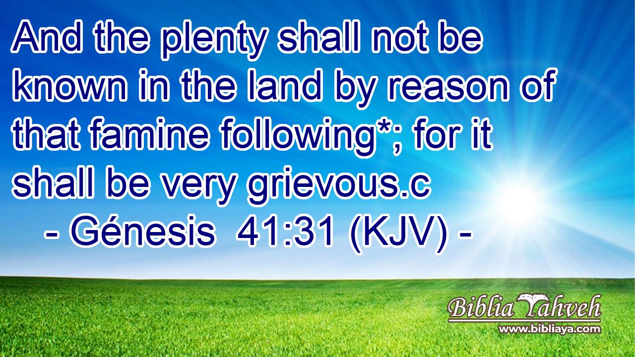 And the plenty shall not be known in the land by reason of that famine following*; for it shall be very grievous.c