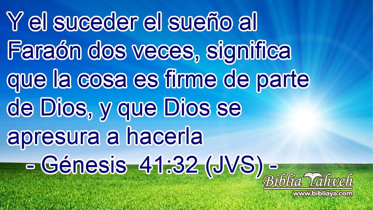 Y el suceder el sueño al Faraón dos veces, significa que la cosa es firme de parte de Dios, y que Dios se apresura a hacerla
