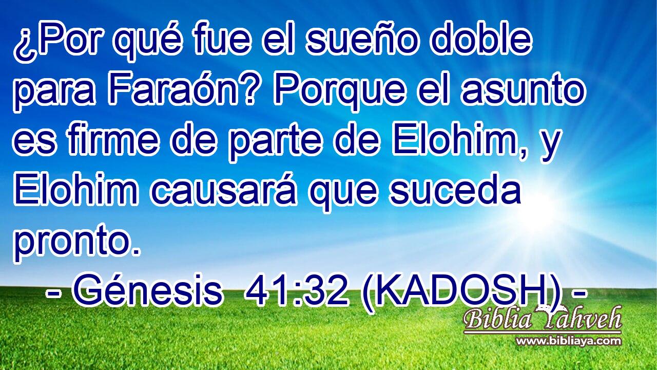  ¿Por qué fue el sueño doble para Faraón? Porque el asunto es firme de parte de Elohim, y Elohim causará que suceda pronto. 