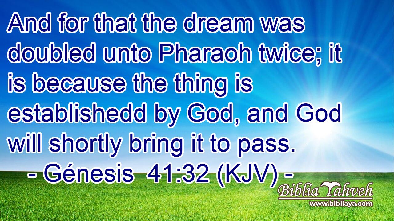 And for that the dream was doubled unto Pharaoh twice; it is because the thing is establishedd by God, and God will shortly bring it to pass.