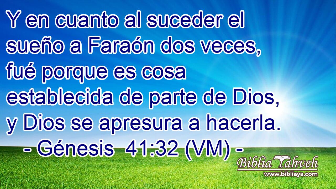  Y en cuanto al suceder el sueño a Faraón dos veces, fué porque es cosa establecida de parte de Dios, y Dios se apresura a hacerla. 