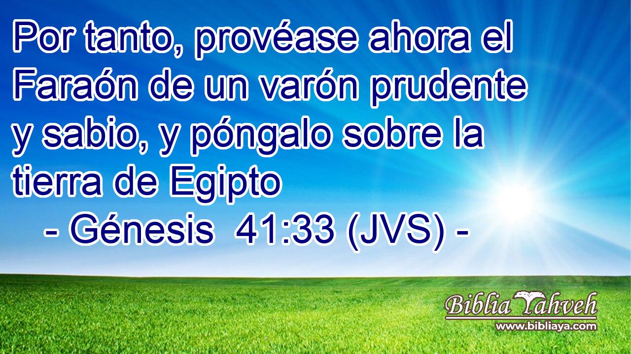 Por tanto, provéase ahora el Faraón de un varón prudente y sabio, y póngalo sobre la tierra de Egipto