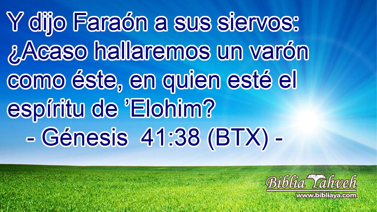 Y dijo Faraón a sus siervos: ¿Acaso hallaremos un varón como éste, en quien esté el espíritu de ’Elohim?