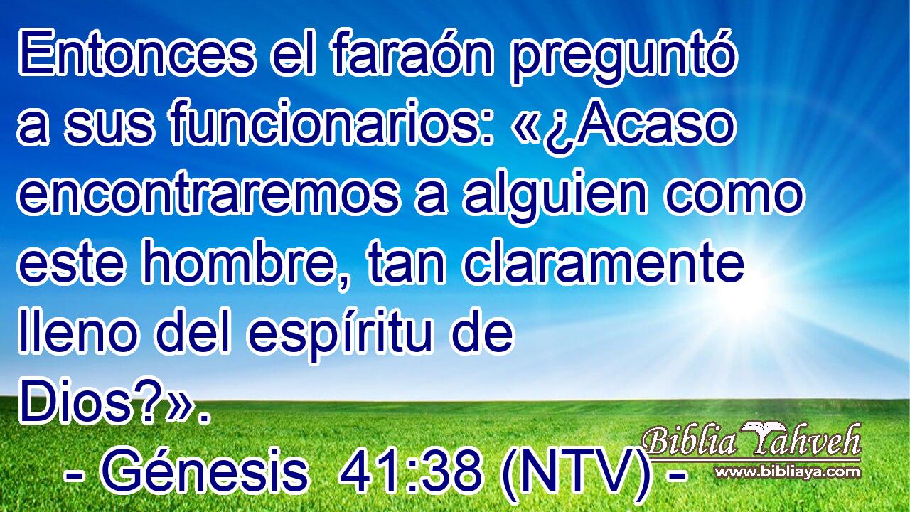 Entonces el faraón preguntó a sus funcionarios: «¿Acaso encontraremos a alguien como este hombre, tan claramente lleno del espíritu de Dios?».