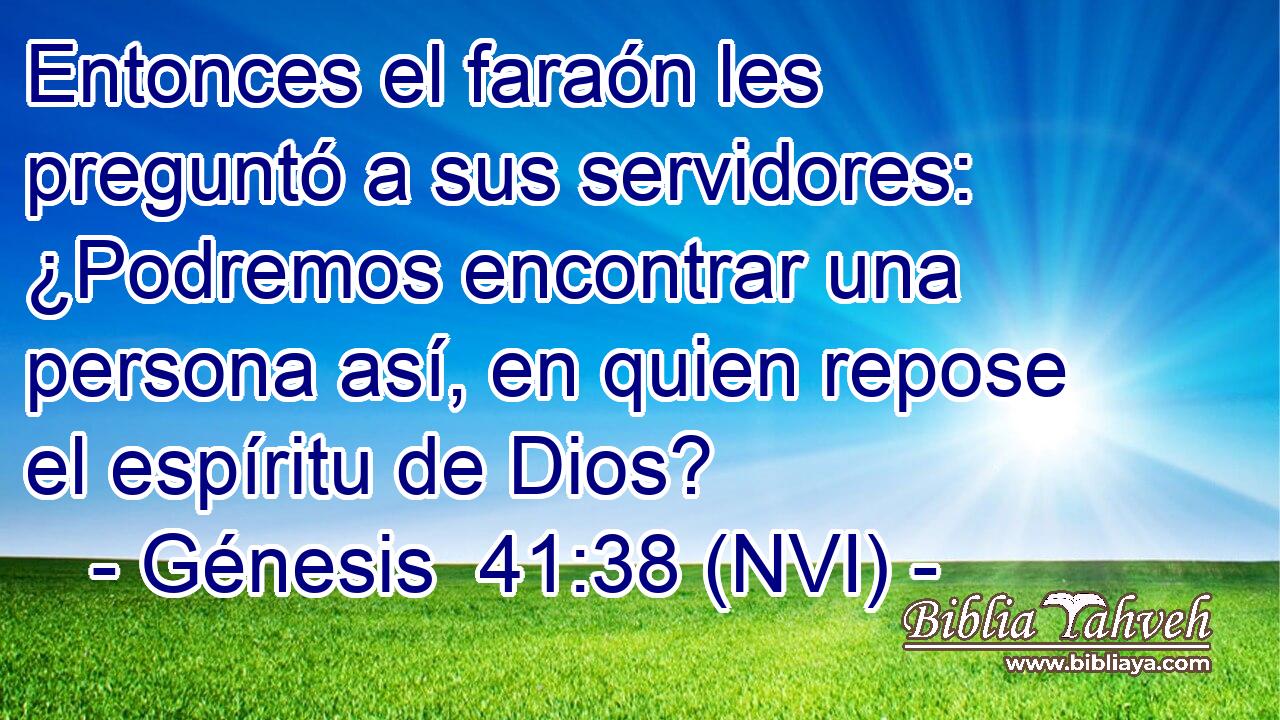  Entonces el faraón les preguntó a sus servidores: ¿Podremos encontrar una persona así, en quien repose el espíritu de Dios? 