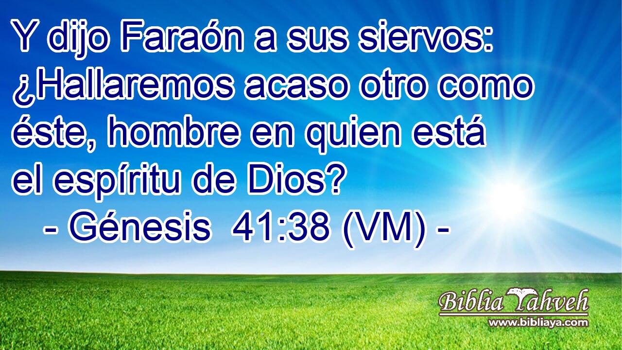  Y dijo Faraón a sus siervos: ¿Hallaremos acaso otro como éste, hombre en quien está el espíritu de Dios? 