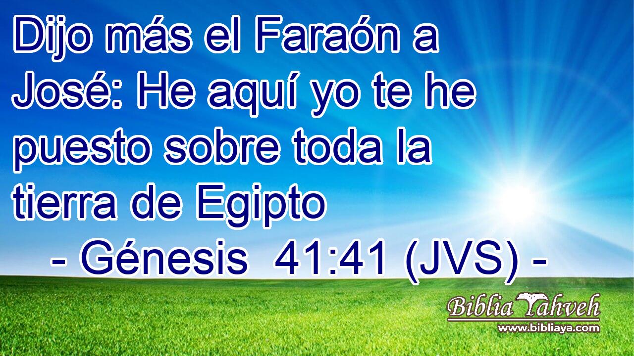 Dijo más el Faraón a José: He aquí yo te he puesto sobre toda la tierra de Egipto