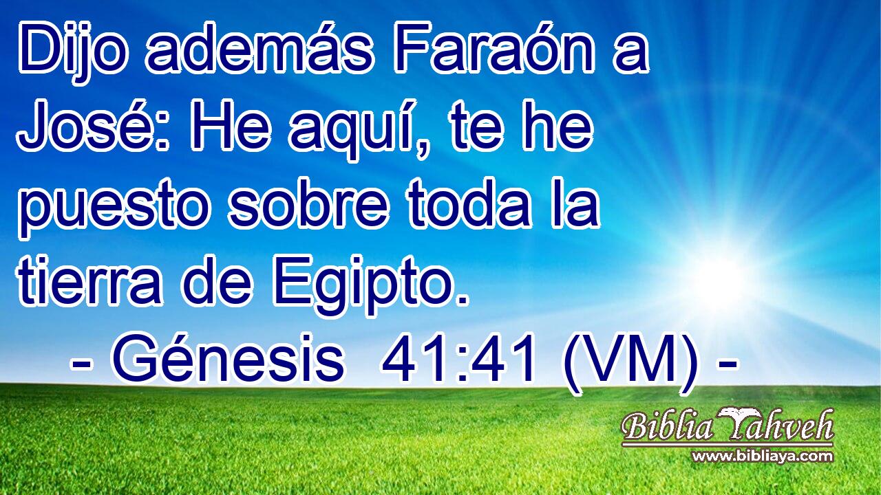  Dijo además Faraón a José: He aquí, te he puesto sobre toda la tierra de Egipto. 