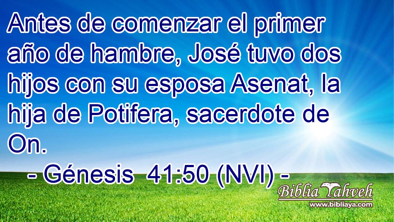  Antes de comenzar el primer año de hambre, José tuvo dos hijos con su esposa Asenat, la hija de Potifera, sacerdote de On. 