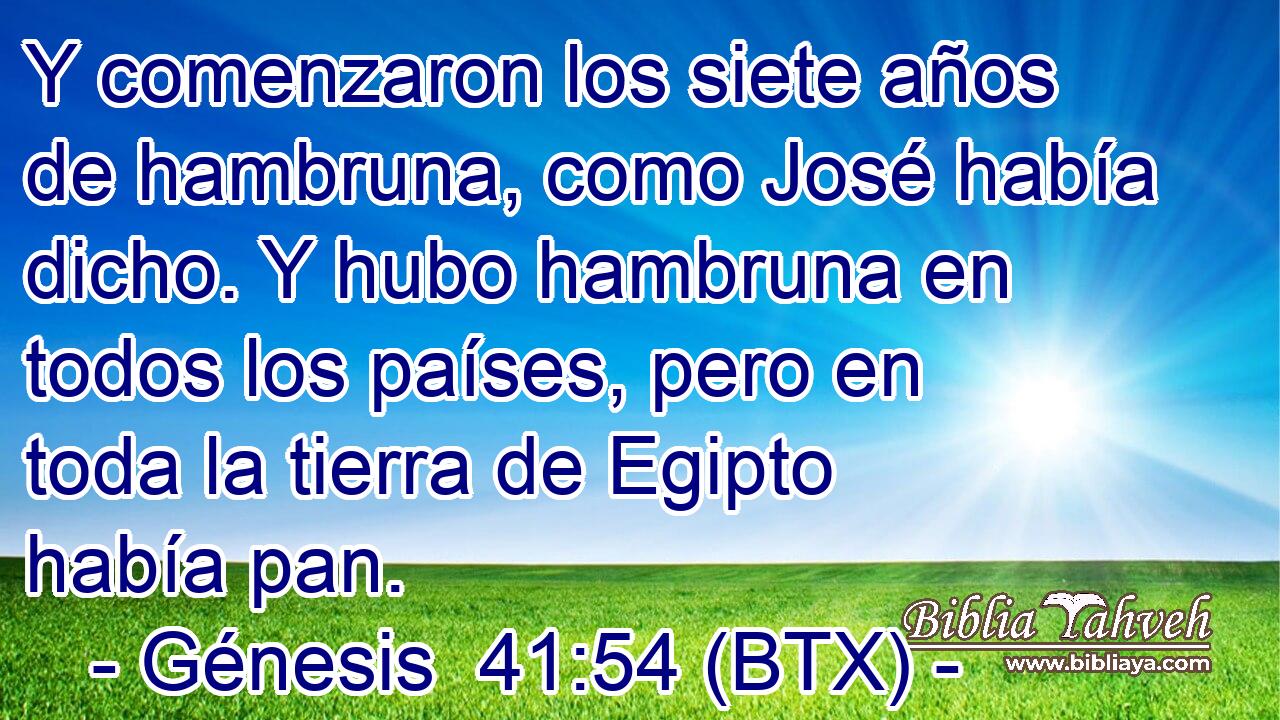 Y comenzaron los siete años de hambruna, como José había dicho. Y hubo hambruna en todos los países, pero en toda la tierra de Egipto había pan.