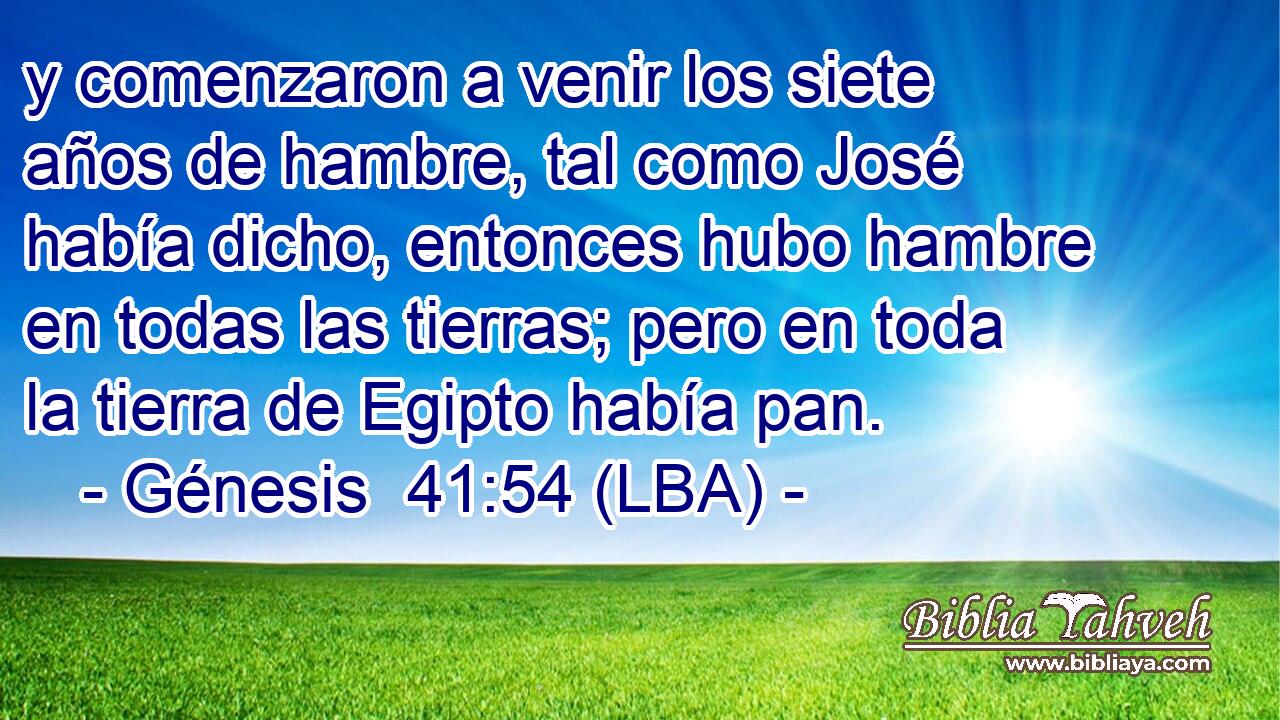 y comenzaron a venir los siete años de hambre, tal como José había dicho, entonces hubo hambre en todas las tierras; pero en toda la tierra de Egipto había pan.