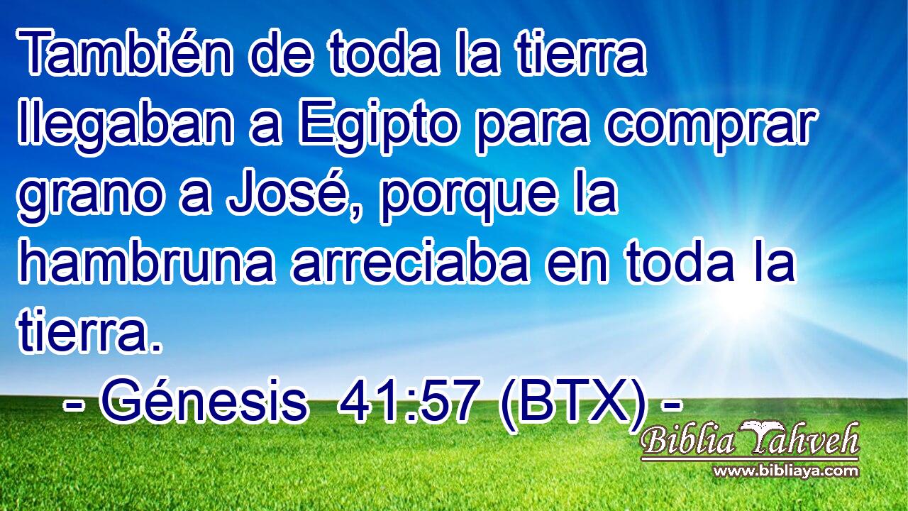 También de toda la tierra llegaban a Egipto para comprar grano a José, porque la hambruna arreciaba en toda la tierra.