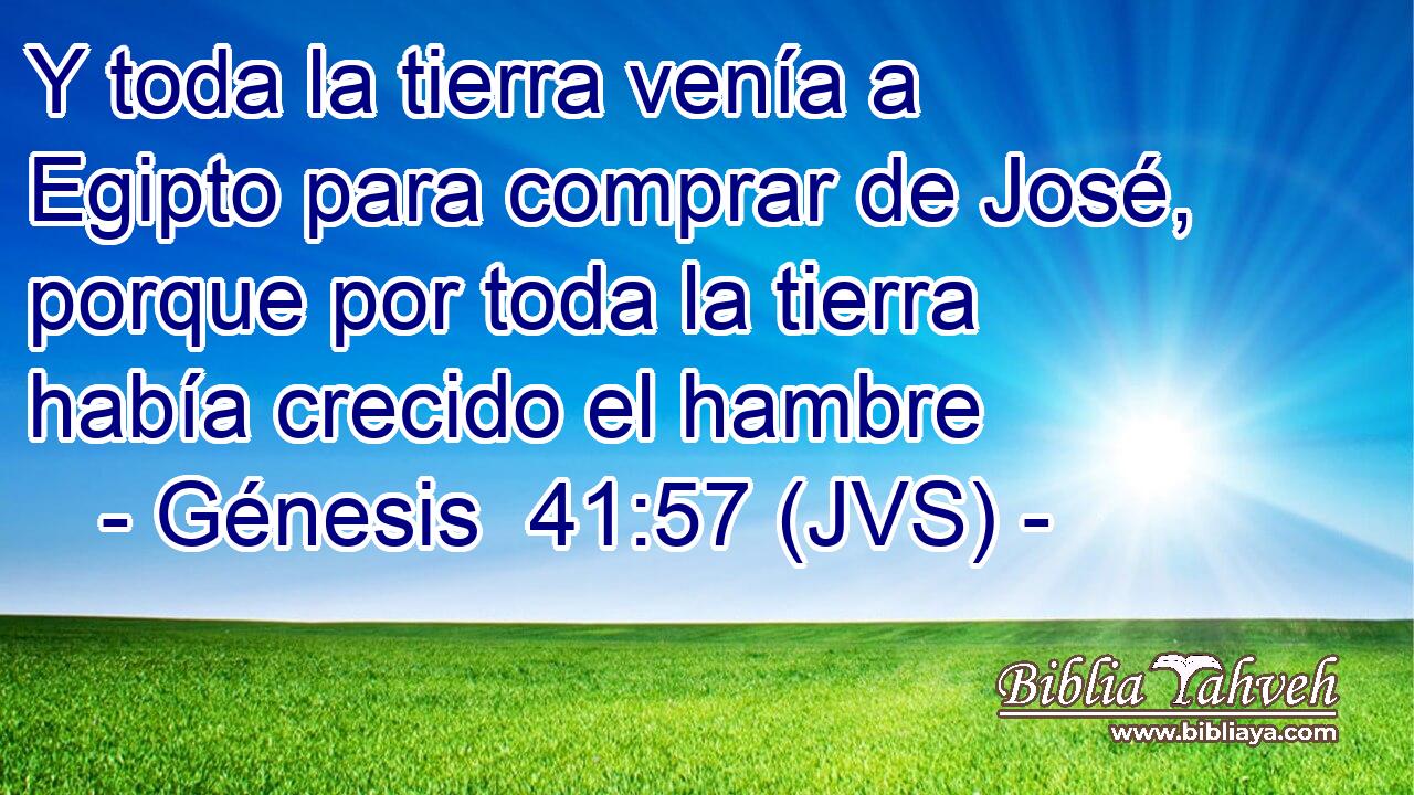 Y toda la tierra venía a Egipto para comprar de José, porque por toda la tierra había crecido el hambre