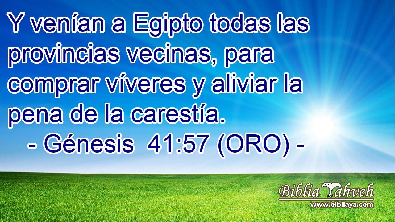  Y venían a Egipto todas las provincias vecinas, para comprar víveres y aliviar la pena de la carestía. 