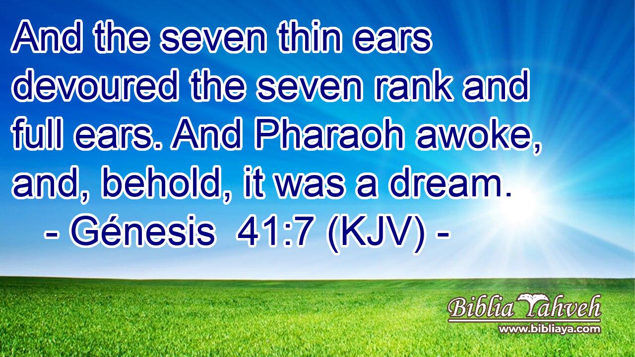 And the seven thin ears devoured the seven rank and full ears. And Pharaoh awoke, and, behold, it was a dream.
