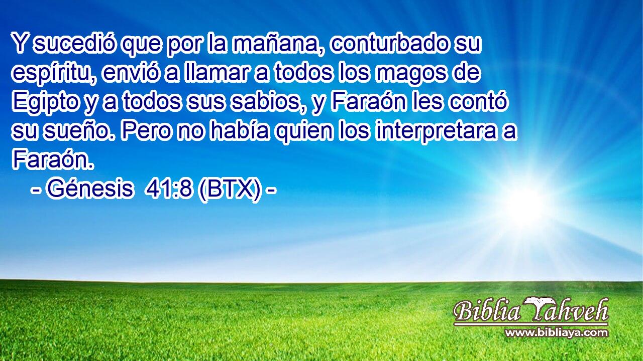 Y sucedió que por la mañana, conturbado su espíritu, envió a llamar a todos los magos de Egipto y a todos sus sabios, y Faraón les contó su sueño. Pero no había quien los interpretara a Faraón.