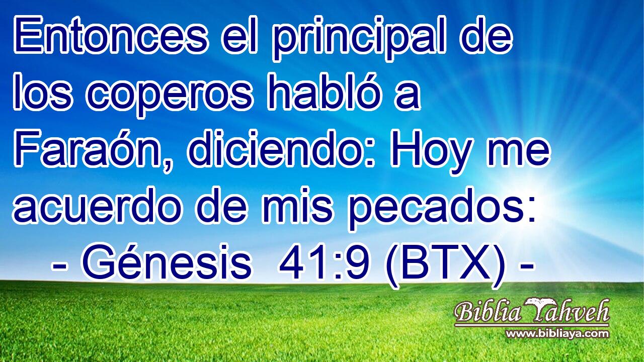 Entonces el principal de los coperos habló a Faraón, diciendo: Hoy me acuerdo de mis pecados: