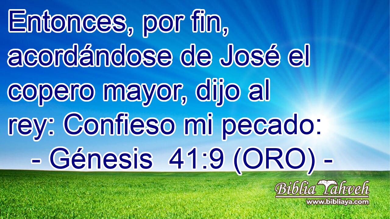  Entonces, por fin, acordándose de José el copero mayor, dijo al rey: Confieso mi pecado: 