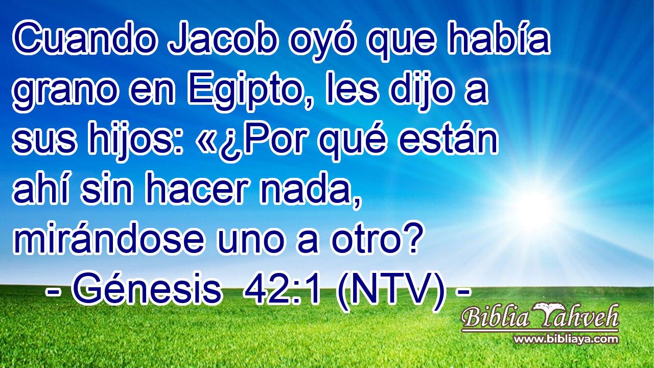 Cuando Jacob oyó que había grano en Egipto, les dijo a sus hijos: «¿Por qué están ahí sin hacer nada, mirándose uno a otro?