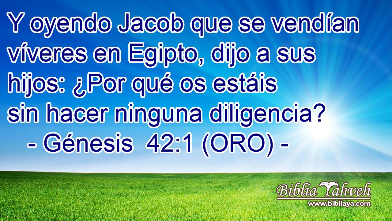  Y oyendo Jacob que se vendían víveres en Egipto, dijo a sus hijos: ¿Por qué os estáis sin hacer ninguna diligencia? 