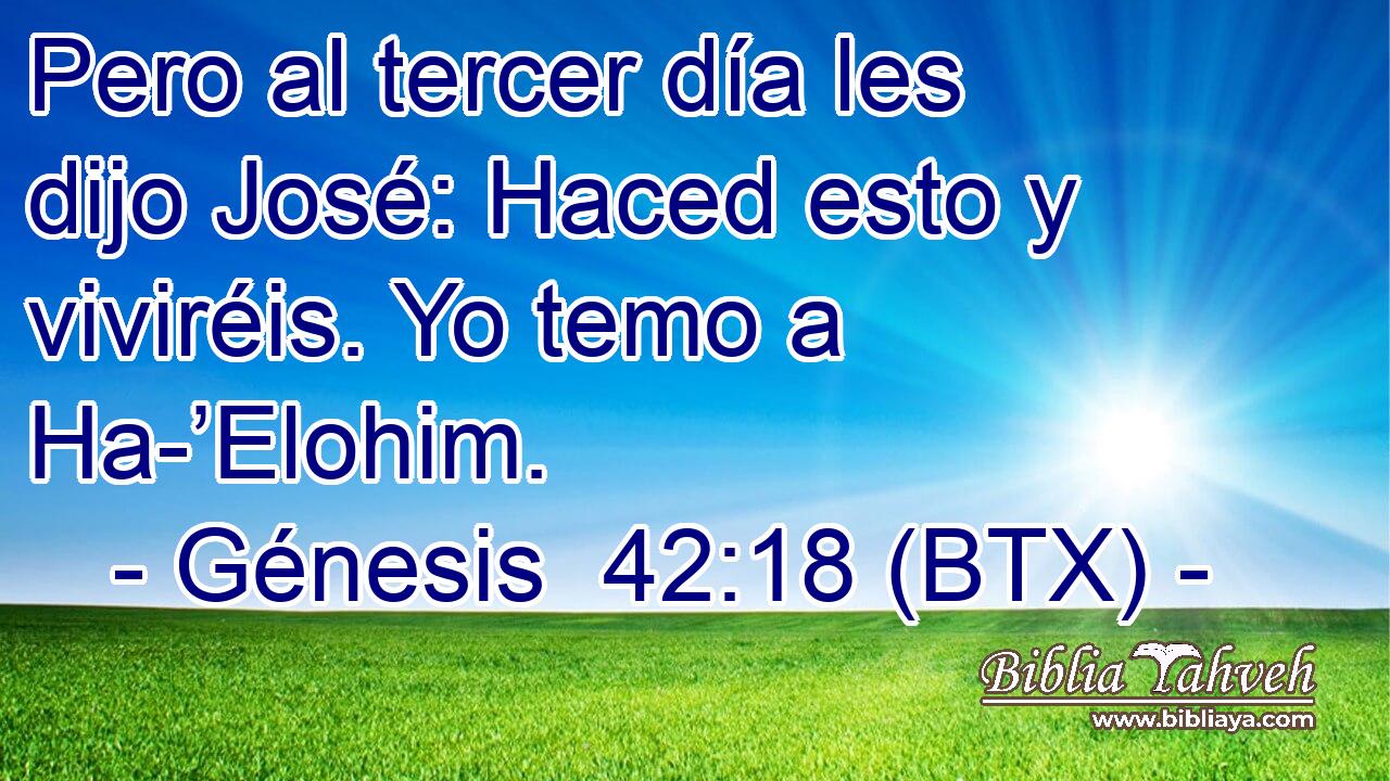 Pero al tercer día les dijo José: Haced esto y viviréis. Yo temo a Ha-’Elohim.