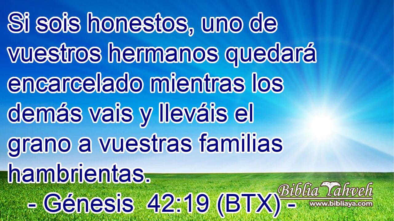 Si sois honestos, uno de vuestros hermanos quedará encarcelado mientras los demás vais y lleváis el grano a vuestras familias hambrientas.