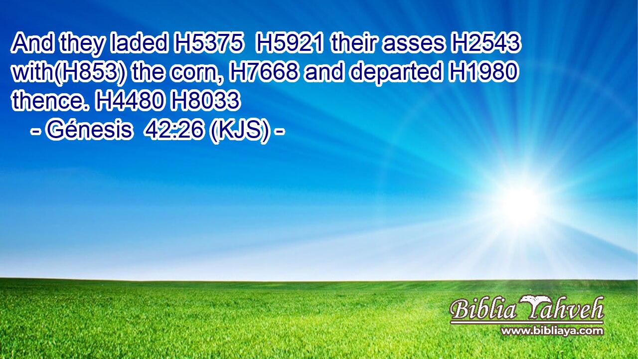 And they laded H5375  H5921 their asses H2543 with(H853) the corn, H7668 and departed H1980 thence. H4480 H8033