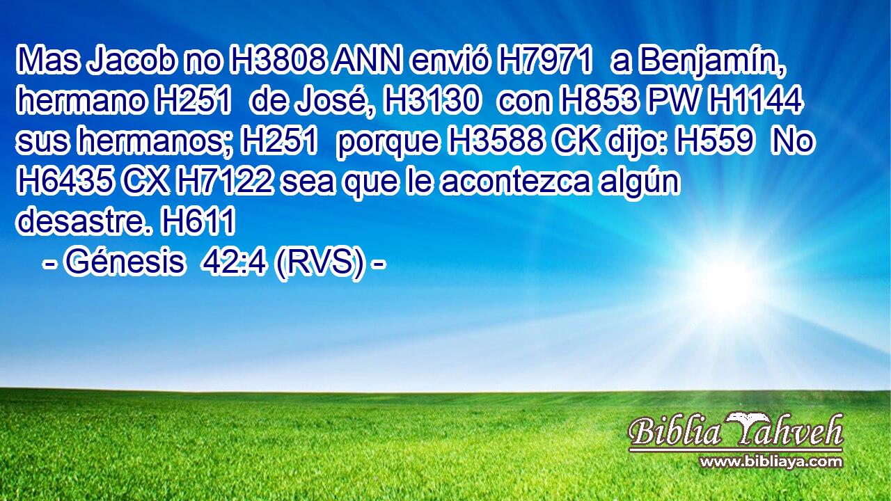 Mas Jacob no H3808 ANN envió H7971  a Benjamín, hermano H251  de José, H3130  con H853 PW H1144 sus hermanos; H251  porque H3588 CK dijo: H559  No H6435 CX H7122 sea que le acontezca algún desastre. H611  