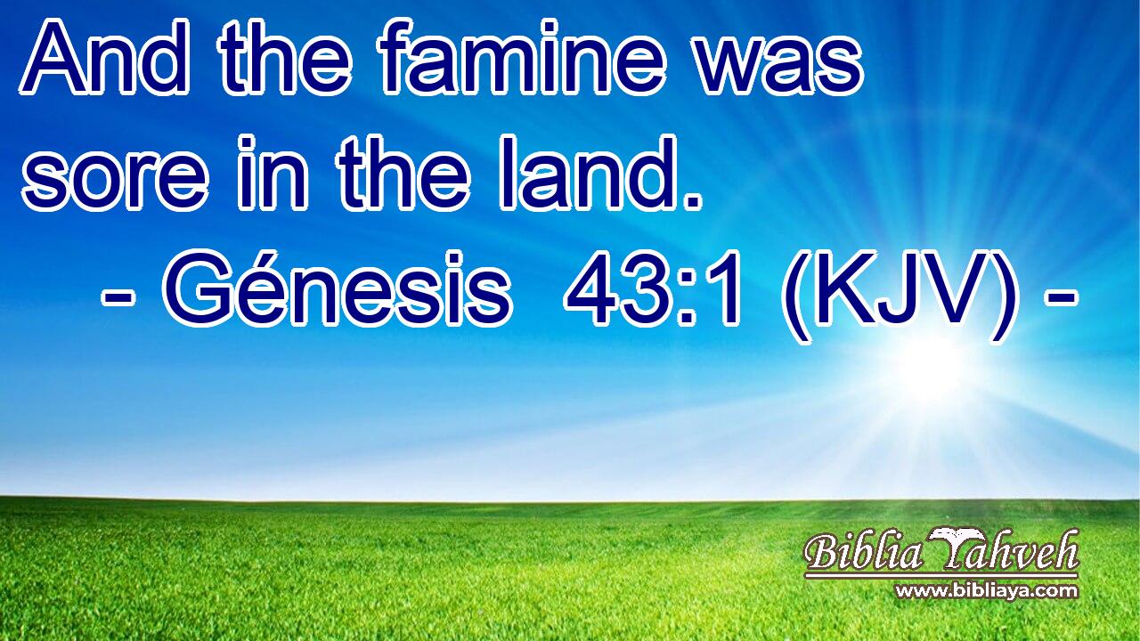 And the famine was sore in the land.