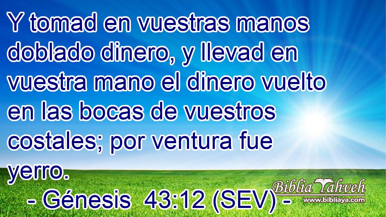 Y tomad en vuestras manos doblado dinero, y llevad en vuestra mano el dinero vuelto en las bocas de vuestros costales; por ventura fue yerro.