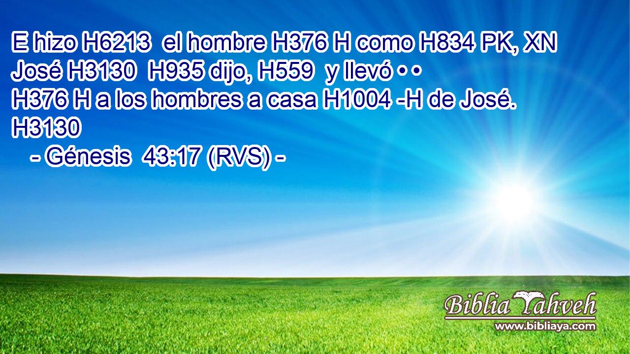 E hizo H6213  el hombre H376 H como H834 PK, XN José H3130  H935 dijo, H559  y llevó • • H376 H a los hombres a casa H1004 -H de José. H3130  