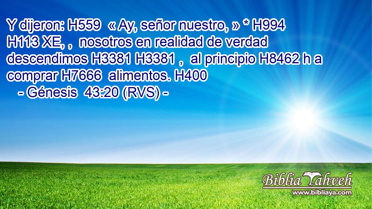 Y dijeron: H559  « Ay, señor nuestro, » * H994 H113 XE, ,  nosotros en realidad de verdad descendimos H3381 H3381 ,  al principio H8462 h a comprar H7666  alimentos. H400  