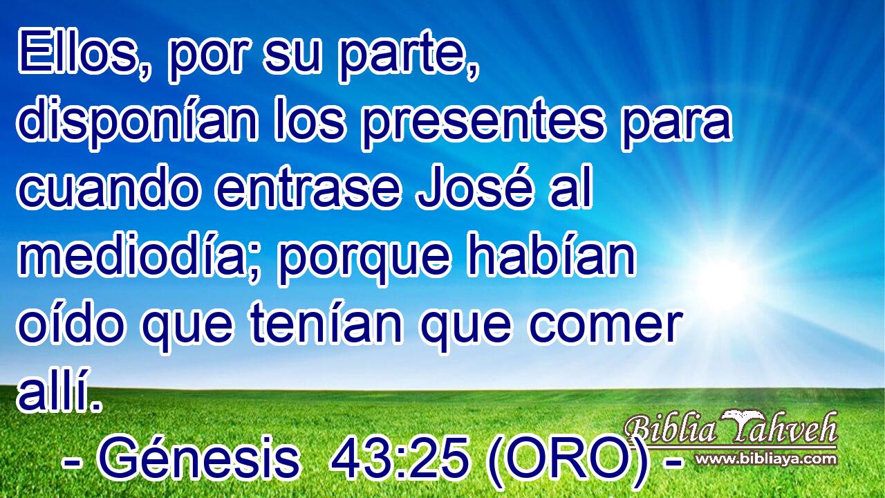  Ellos, por su parte, disponían los presentes para cuando entrase José al mediodía; porque habían oído que tenían que comer allí. 