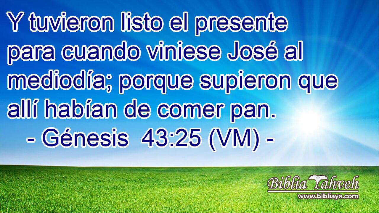  Y tuvieron listo el presente para cuando viniese José al mediodía; porque supieron que allí habían de comer pan. 