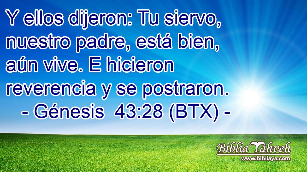 Y ellos dijeron: Tu siervo, nuestro padre, está bien, aún vive. E hicieron reverencia y se postraron.