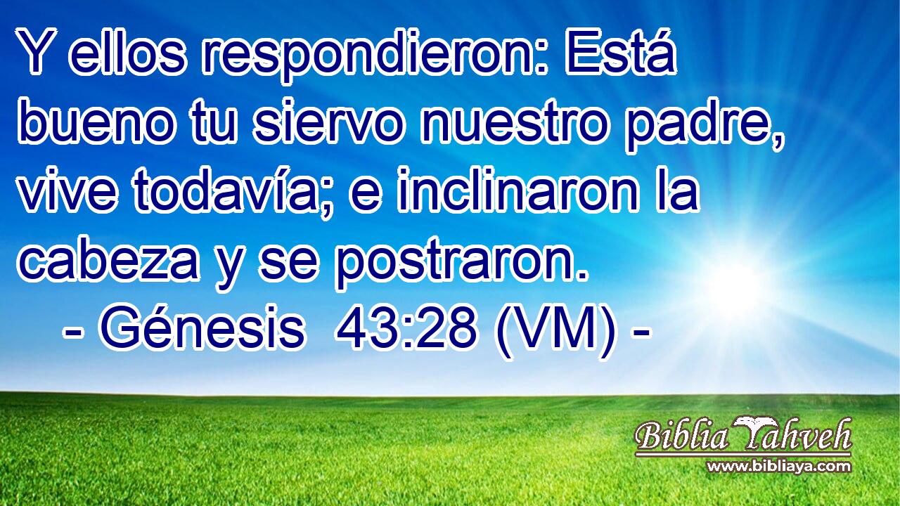  Y ellos respondieron: Está bueno tu siervo nuestro padre, vive todavía; e inclinaron la cabeza y se postraron. 