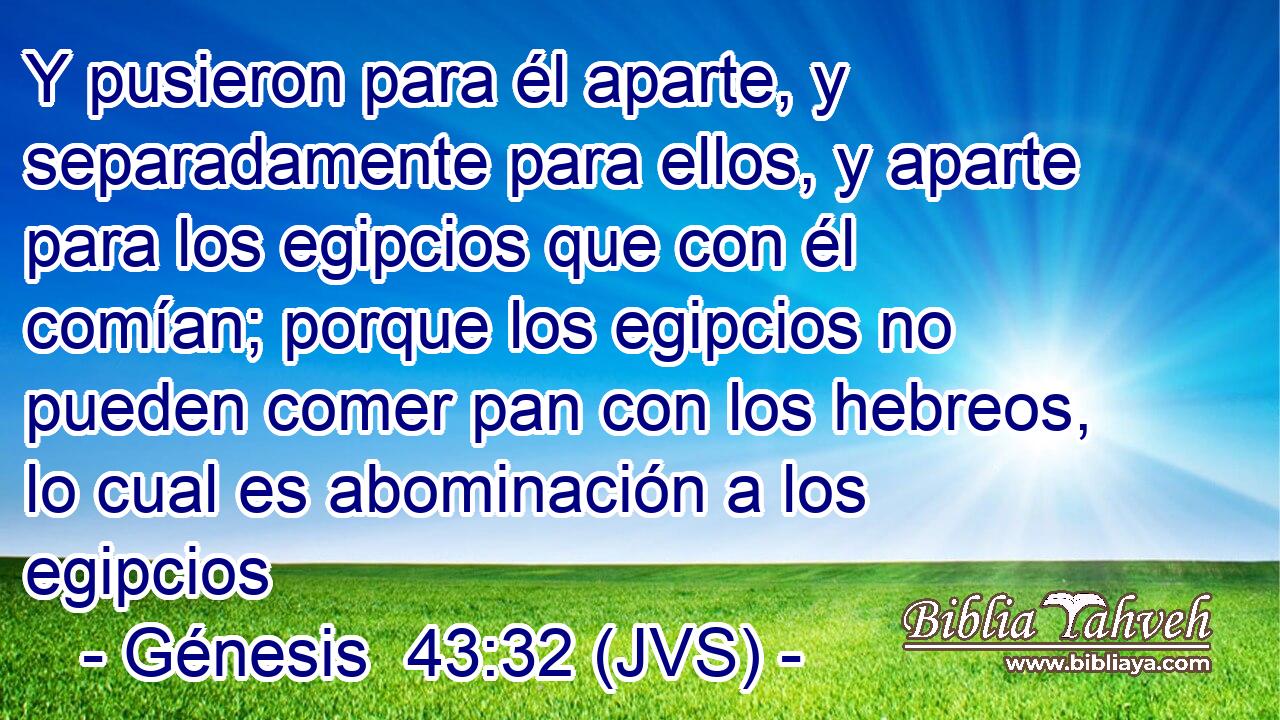 Y pusieron para él aparte, y separadamente para ellos, y aparte para los egipcios que con él comían; porque los egipcios no pueden comer pan con los hebreos, lo cual es abominación a los egipcios