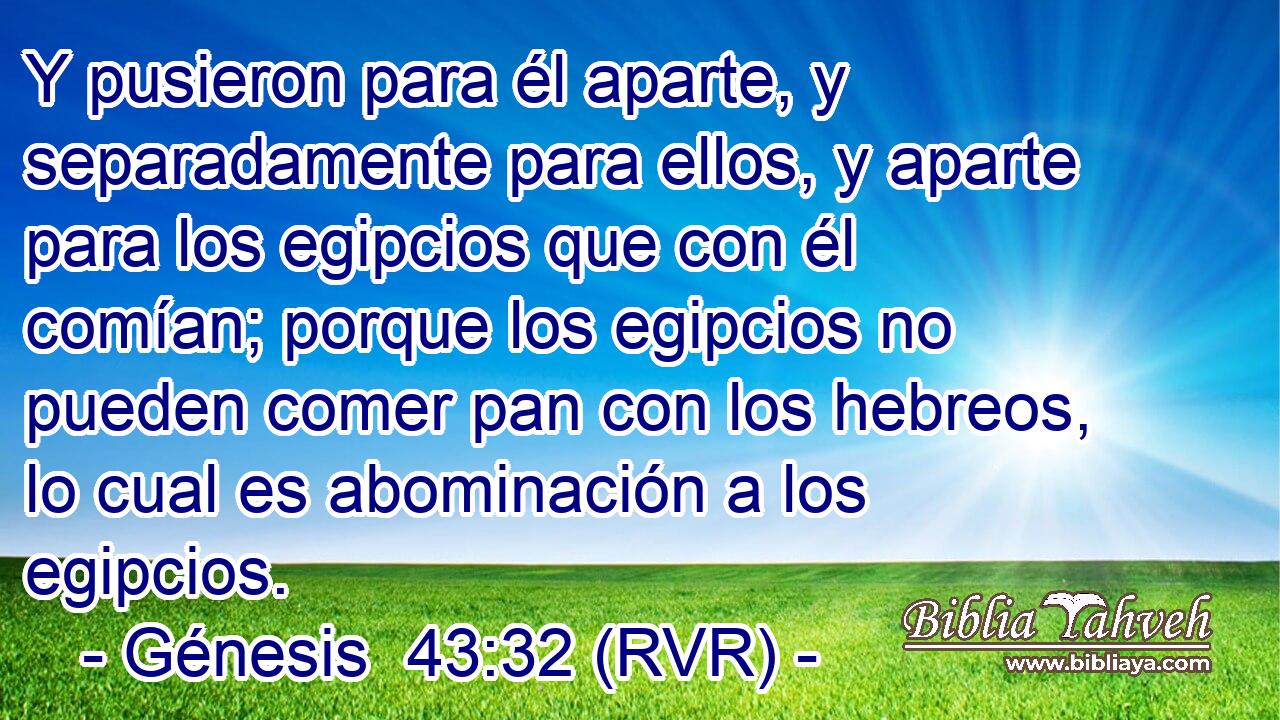 Y pusieron para él aparte, y separadamente para ellos, y aparte para los egipcios que con él comían; porque los egipcios no pueden comer pan con los hebreos, lo cual es abominación a los egipcios.