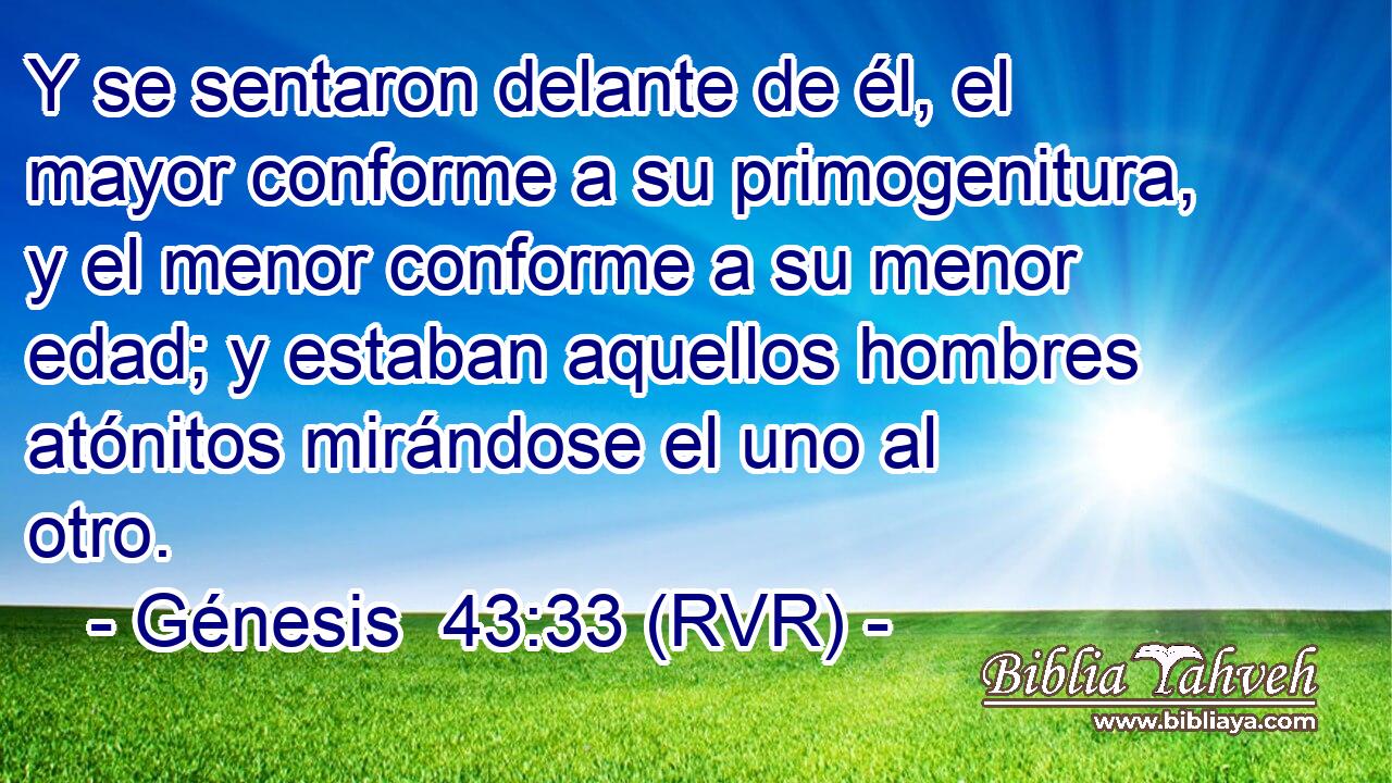 Y se sentaron delante de él, el mayor conforme a su primogenitura, y el menor conforme a su menor edad; y estaban aquellos hombres atónitos mirándose el uno al otro.